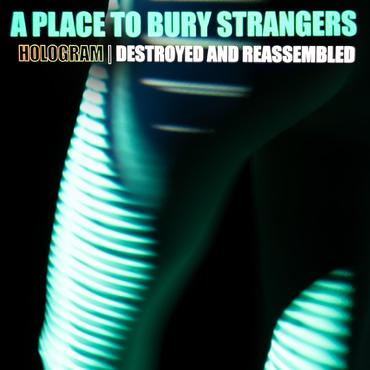 A PLACE TO BURY STRANGERS - HOLOGRAM - DESTROYED & REASSEMBLED